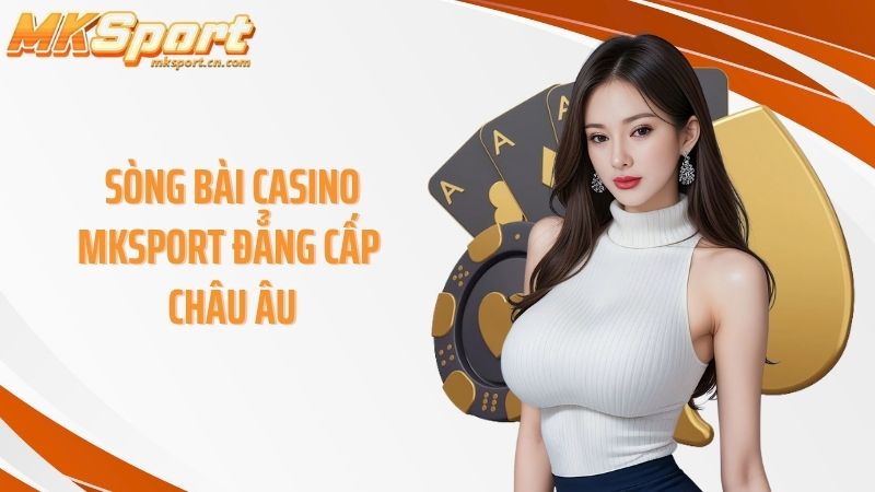 Sòng bài casino MKSPORT đẳng cấp châu Âu